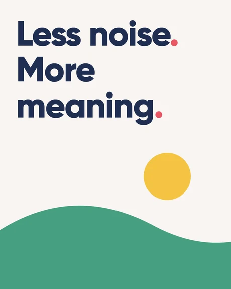 Less noise. More meaning. A simple green hill beneath a yellow sun.